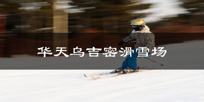 華天烏吉密滑雪場天氣預報十五天